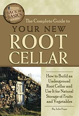 The Complete Guide to Your New Root Cellar : How to Build an Unde