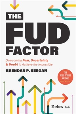 The Fud Factor: Overcoming Fear, Uncertainty & Doubt to Achieve the Impossible (
