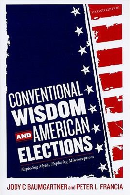 Conventional Wisdom and American Elections : Exploding Myths, Exp