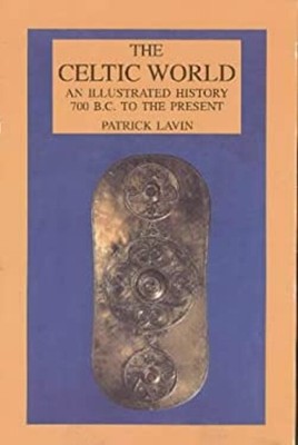 Celtic World : An Illustrated History, 700 BC to the Present Patr