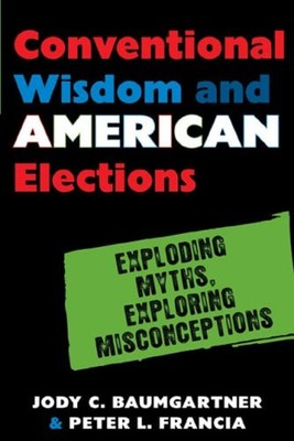 Conventional Wisdom and American Elections : Exploding Myths, Exp