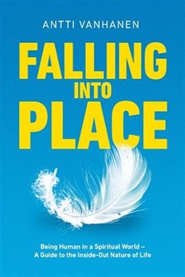 Falling Into Place: Being Human in a Spiritual World - A Guide to the Inside-...