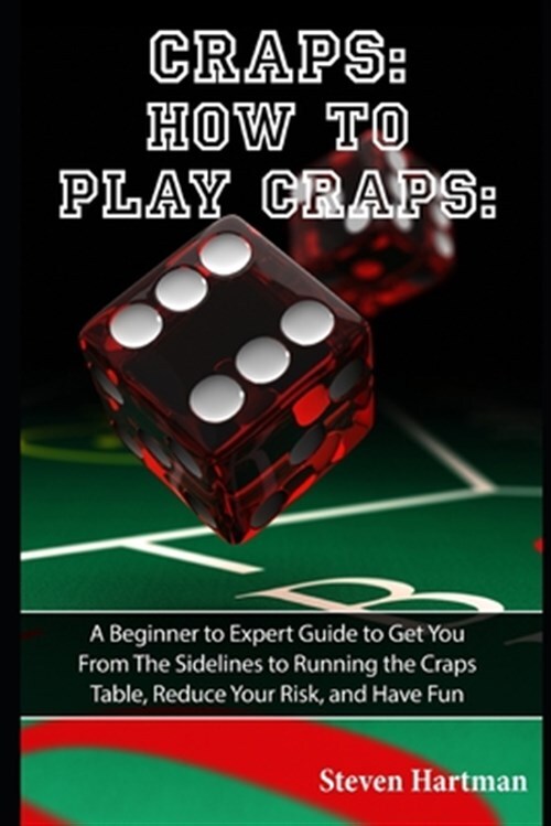 Craps: How to Play Craps: A Beginner to Expert Guide
