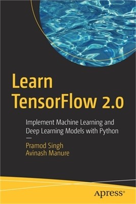 Learn TensorFlow 2.0: Implement Machine Learning and Deep Learning Models with P