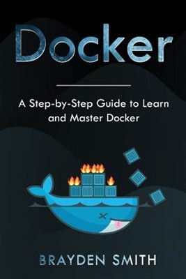 Docker: A Step-by-Step Guide to Learn and Master Docker by Smith, Brayden, Li...