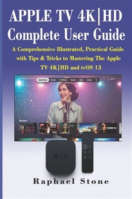 APPLE TV 4K-HD Complete User Guide: A Comprehensive Illustrated, Practical Gu...