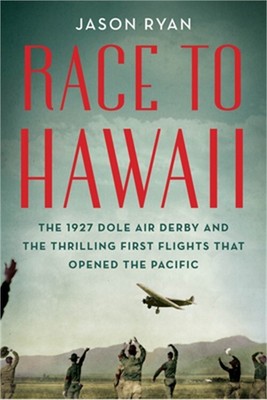 Race to Hawaii: The 1927 Dole Air Derby and the Thrilling First Flights That Ope