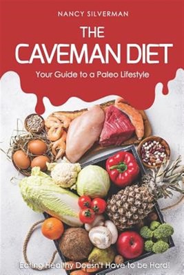 The Caveman Diet - Your Guide to a Paleo Lifestyle: Eating Healthy Doesn't Ha...