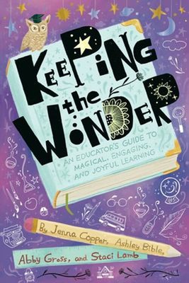 Keeping the Wonder : An Educator's Guide to Magical, Engaging, an