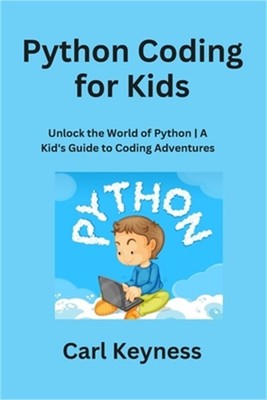 Python Coding for Kids: Unlock the World of Python A Kid's Guide to Coding Adven
