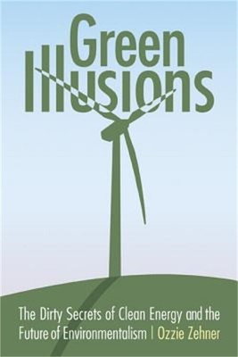 Green Illusions: The Dirty Secrets of Clean Energy and the Future of Environment
