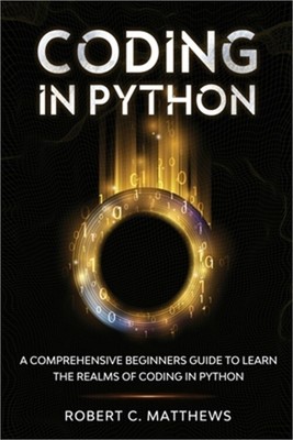 Coding in Python: A Comprehensive Beginners Guide to Learn the Realms of Coding