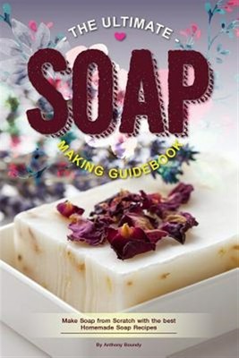 The Ultimate Soap Making Guidebook: Make Soap from Scratch with the best Home...