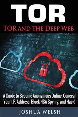 Tor and the Deep Web : A Guide to Become Anonymous Online, Conceal Your Ip Ad...