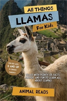 All Things Llamas For Kids: Filled With Plenty of Facts, Photos, and Fun to Lear