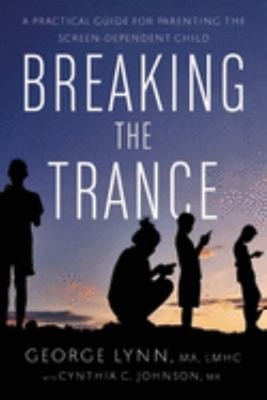 Breaking the Trance : A Practical Guide for Parenting the Screen-