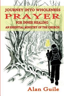 Journey into Wholeness. Prayer for Inner Healing an Essential Ministry of the...
