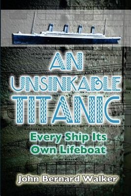 Unsinkable Titanic : Every Ship Its Own Lifeboat, Paperback by Walker, John B...
