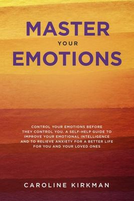 Master Your Emotions : Control Your Emotions Before They Control