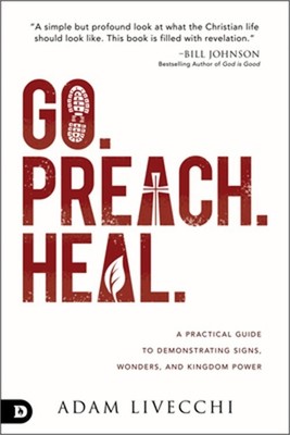 Go. Preach. Heal.: A Practical Guide to Demonstrating Signs, Wonders, and Kingdo