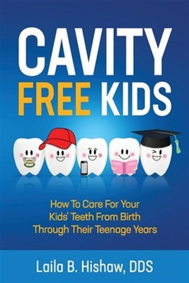 Cavity Free Kids: How To Care For Your Kids' Teeth From Birth Through Their T...