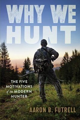 Why We Hunt : The Five Motivations of the Modern HUnter Paperback
