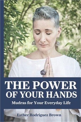 The Power Of Your Hands: Mudras For Your Everyday Life (Paperback or Softback)