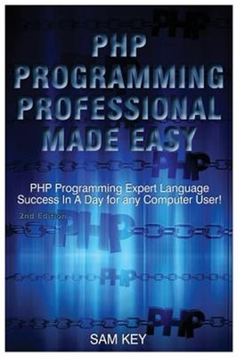 PHP Programming Professional Made Easy: Expert PHP Programming Language Succe...