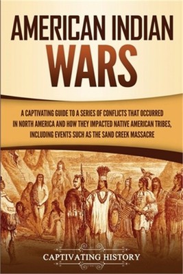 American Indian Wars: A Captivating Guide to a Series of Conflicts That Occurred