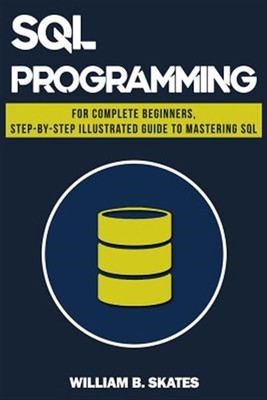 SQL : Programming for Beginners & Intermediates, Step-by-step Illustrated Gui...