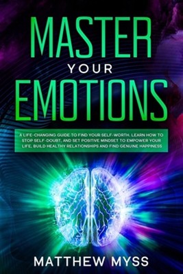 Master Your Emotions: A Life-changing Guide to Find Your Self-worth. Learn Ho...