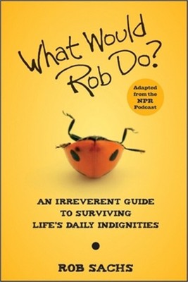 What Would Rob Do?: An Irreverent Guide to Surviving Life's Daily Indignities (P