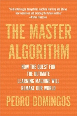 The Master Algorithm: How the Quest for the Ultimate Learning Machine Will Remak