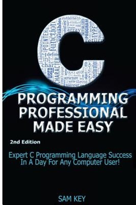 C Programming Professional Made Easy: Expert C Programming Language Success i...