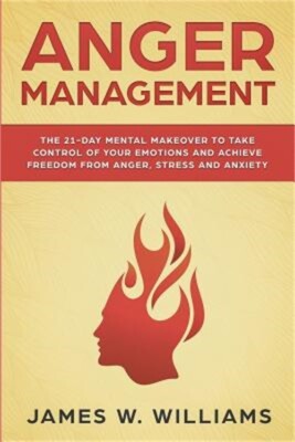 Anger Management: The 21-Day Mental Makeover to Take Control of Your Emotions an
