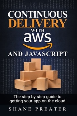 Continuous delivery with AWS and JavaScript: The step by step process for get...