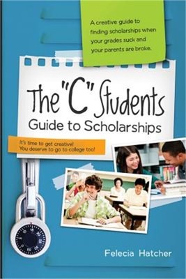 The ''C'' Students Guide to Scholarships: A Creative Guide to Finding Scholarships