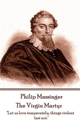 Philip Massinger - The Virgin Martyr: ''Death hath a thousand doors to let out li