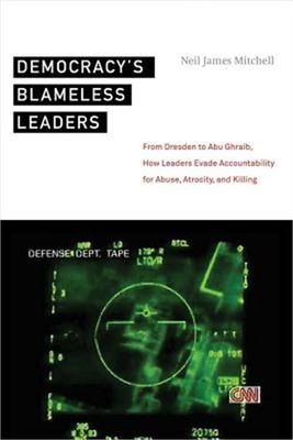 Democracy's Blameless Leaders: From Dresden to Abu Ghraib, How Leaders Evade Acc