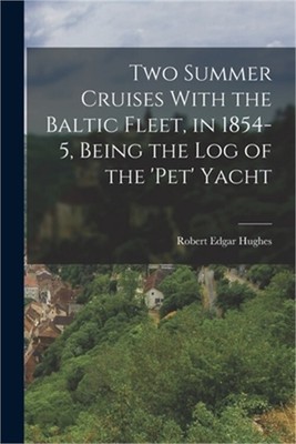 Two Summer Cruises With the Baltic Fleet, in 1854-5, Being the Log of the 'pet'