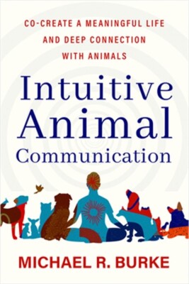 Intuitive Animal Communication: Co-Create a Meaningful Life and Deep Connection