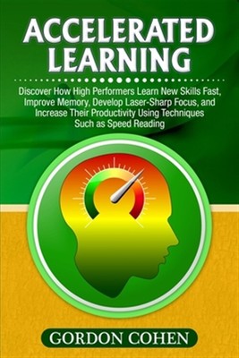 Accelerated Learning: Discover How High Performers Learn New Skills Fast, Imp...