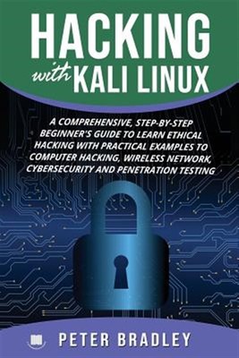 Hacking With Kali Linux: A Comprehensive, Step-By-Step Beginner's Guide to Le...