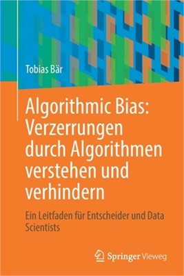 Algorithmic Bias: Verzerrungen Durch Algorithmen Verstehen Und Verhindern: Ein L