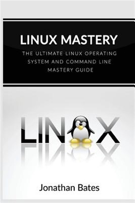 Linux Mastery : The Ultimate Linux Operating System and Command Line Mastery,...