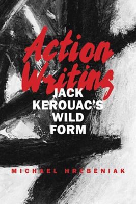 Action Writing : Jack Kerouac's Wild Form Hardcover Michael Hrebe