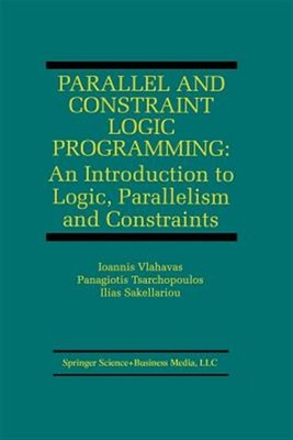 Parallel and Constraint Logic Programming : An Introduction to Logic, Paralle...