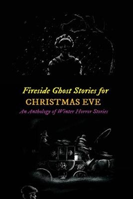 Fireside Ghost Stories for Christmas Eve : An Anthology of Winter Horror Tale...