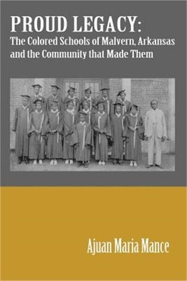 Proud Legacy: The Colored Schools of Malvern, Arkansas and the Community that Ma