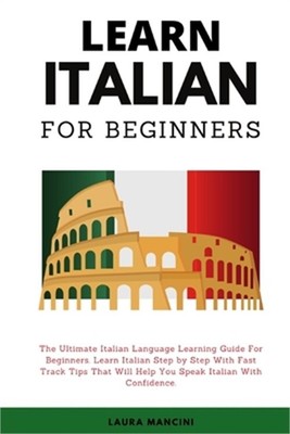 Learn Italian For Beginners: The Ultimate Italian Language Learning Guide For Be